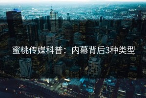 蜜桃传媒科普：内幕背后3种类型