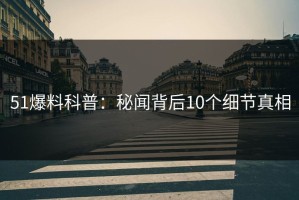 51爆料科普：秘闻背后10个细节真相