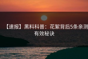 【速报】黑料科普：花絮背后5条亲测有效秘诀