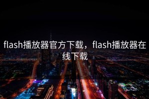 flash播放器官方下载，flash播放器在线下载