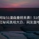 51网网址51漫画重磅来袭！51在线反差网红秘闻真相大白，网友直呼过瘾