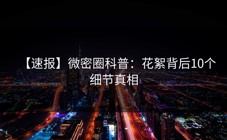 【速报】微密圈科普：花絮背后10个细节真相