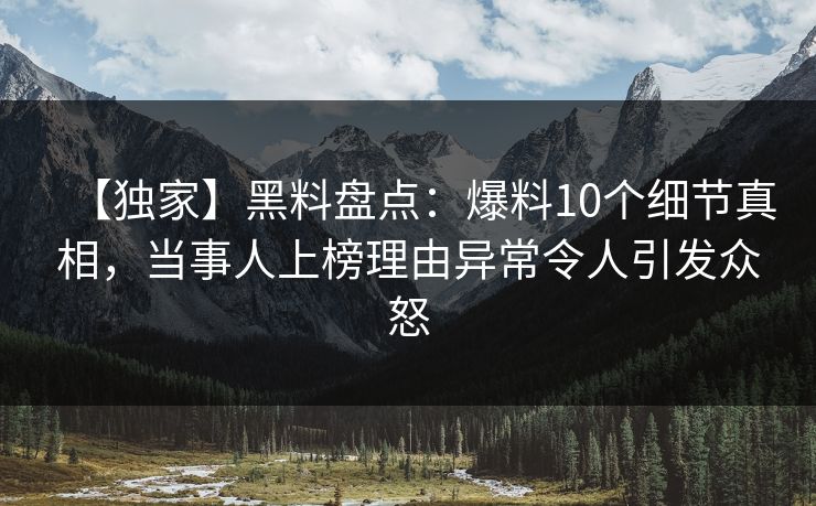【独家】黑料盘点:爆料10个细节真相,当事人上榜理由异常令人引发众怒 【独家】黑料盘点:爆料10个细节真相,当事人上榜理由异常令人引发众怒