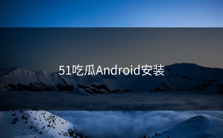 51吃瓜Android安装