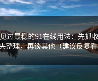 我见过最稳的91在线用法：先抓收藏夹整理，再谈其他（建议反复看）