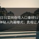 51今日51官网在线入口重磅51平台！反差神秘人内幕曝光，真相让人瞠目