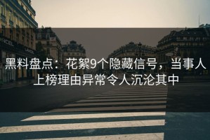 黑料盘点：花絮9个隐藏信号，当事人上榜理由异常令人沉沦其中