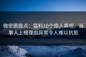 微密圈盘点：猛料10个惊人真相，当事人上榜理由异常令人难以抗拒