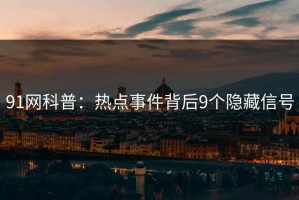 91网科普：热点事件背后9个隐藏信号