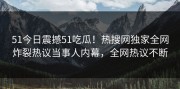 51今日震撼51吃瓜！热搜网独家全网炸裂热议当事人内幕，全网热议不断