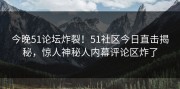今晚51论坛炸裂！51社区今日直击揭秘，惊人神秘人内幕评论区炸了