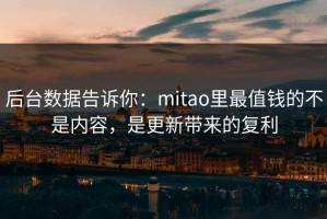 后台数据告诉你：mitao里最值钱的不是内容，是更新带来的复利