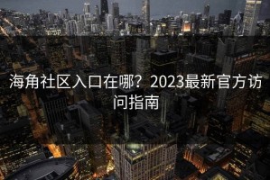 海角社区入口在哪？2023最新官方访问指南