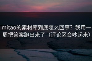 mitao的素材库到底怎么回事？我用一周把答案跑出来了（评论区会吵起来）