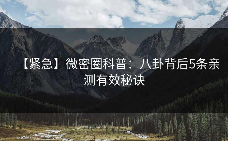 【紧急】微密圈科普：八卦背后5条亲测有效秘诀