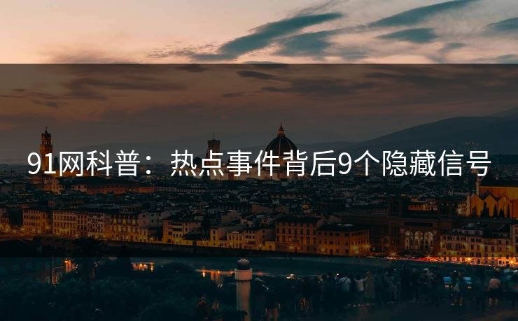 91网科普：热点事件背后9个隐藏信号
