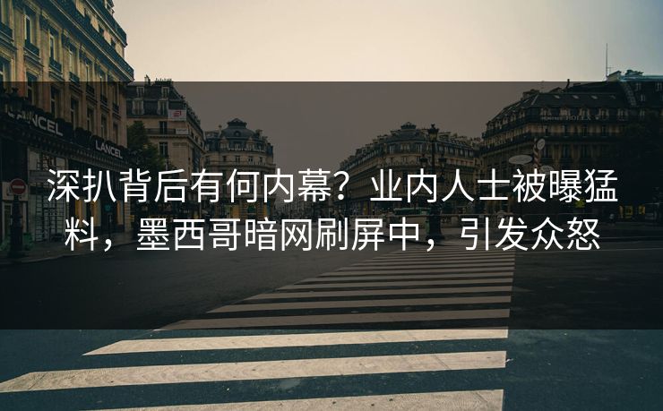 深扒背后有何内幕?业内人士被曝猛料,墨西哥暗网刷屏中,引发众怒 深扒背后有何内幕?业内人士被曝猛料,墨西哥暗网刷屏中,引发众怒