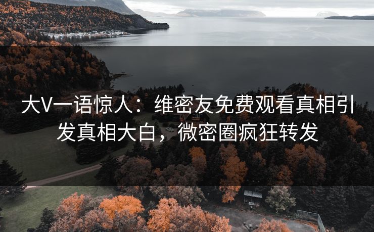 大V一语惊人:维密友免费观看真相引发真相大白,微密圈疯狂转发 大V一语惊人:维密友免费观看真相引发真相大白,微密圈疯狂转发