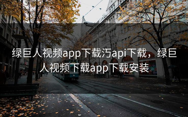 绿巨人视频app下载汅api下载,绿巨人视频下载app下载安装 绿巨人视频app下载汅api下载,绿巨人视频下载app下载安装