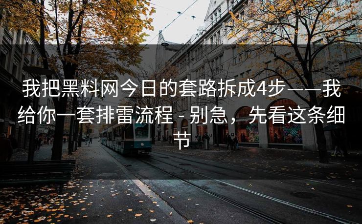 我把黑料网今日的套路拆成4步——我给你一套排雷流程 - 别急，先看这条细节