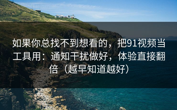 如果你总找不到想看的,把91视频当工具用:通知干扰做好,体验直接翻倍(越早知道越好) 如果你总找不到想看的,把91视频当工具用:通知干扰做好,体验直接翻倍(越早知道越好)